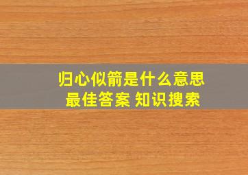 归心似箭是什么意思 最佳答案 知识搜索